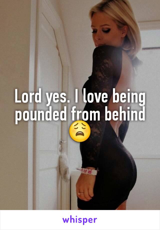 Lord yes. I love being pounded from behind 😩