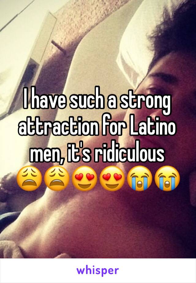 I have such a strong attraction for Latino men, it's ridiculous       😩😩😍😍😭😭