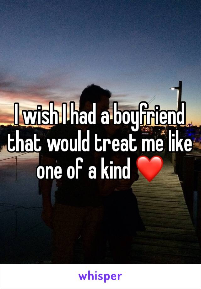 I wish I had a boyfriend that would treat me like one of a kind ❤️