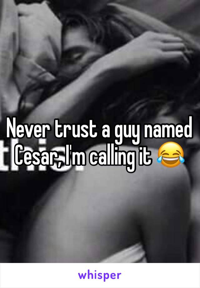 Never trust a guy named Cesar, I'm calling it 😂