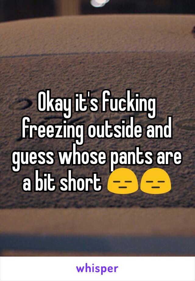 Okay it's fucking freezing outside and guess whose pants are a bit short 😑😑