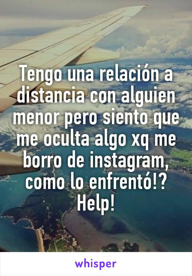 Tengo una relación a distancia con alguien menor pero siento que me oculta algo xq me borro de instagram, como lo enfrentó!? Help!