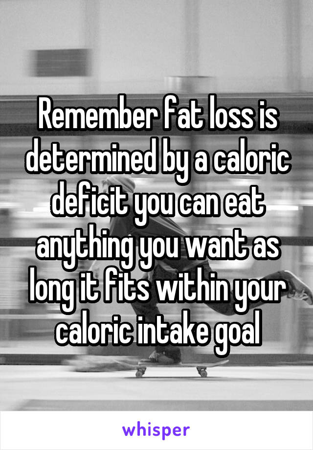 Remember fat loss is determined by a caloric deficit you can eat anything you want as long it fits within your caloric intake goal