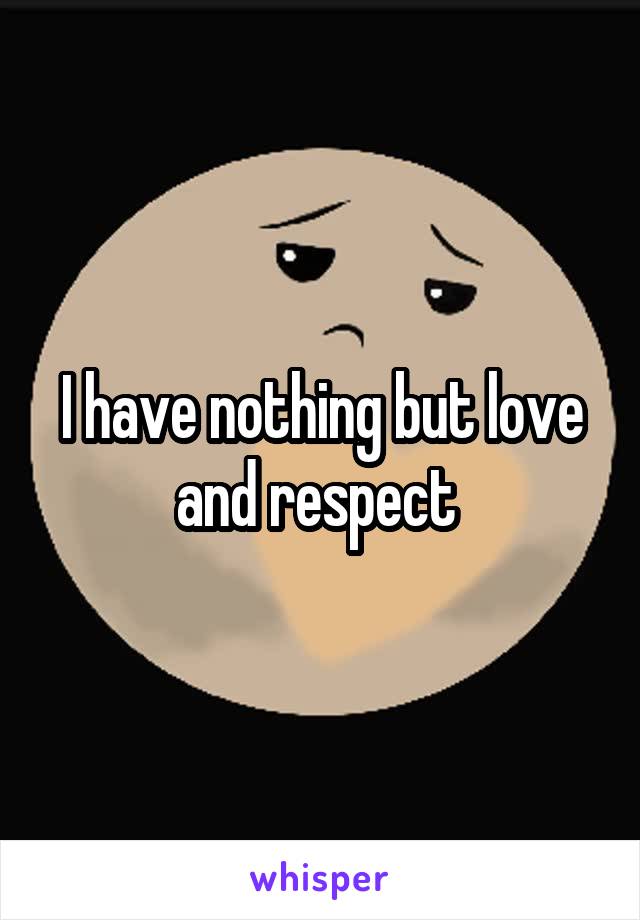 I have nothing but love and respect 