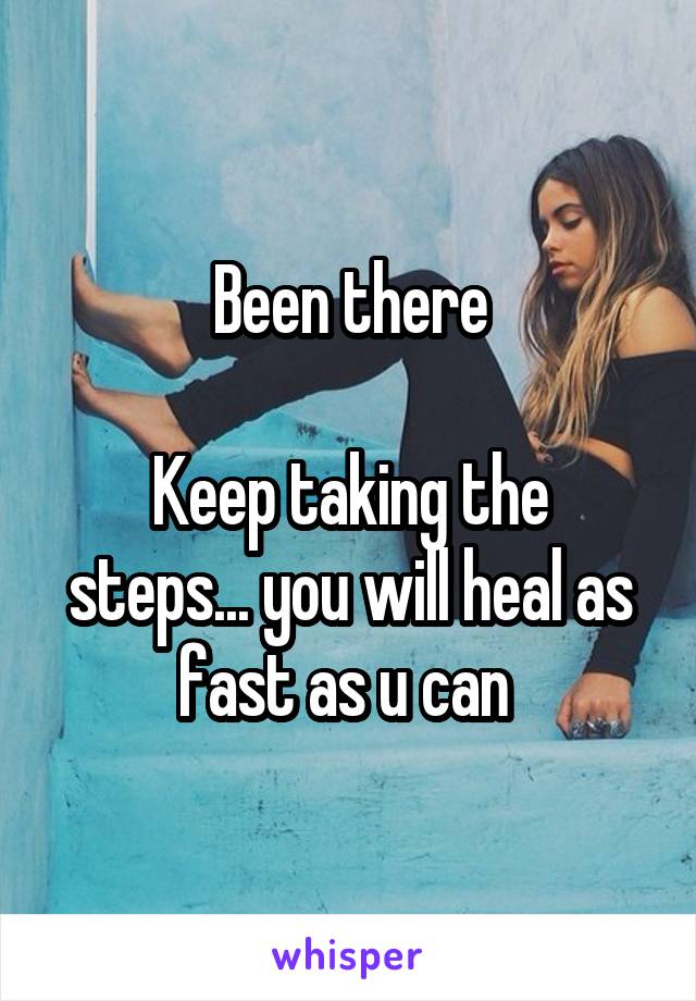 Been there

Keep taking the steps... you will heal as fast as u can 