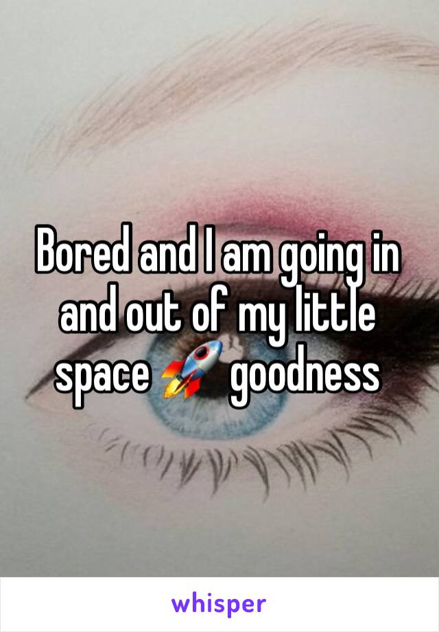 Bored and I am going in and out of my little space 🚀 goodness 