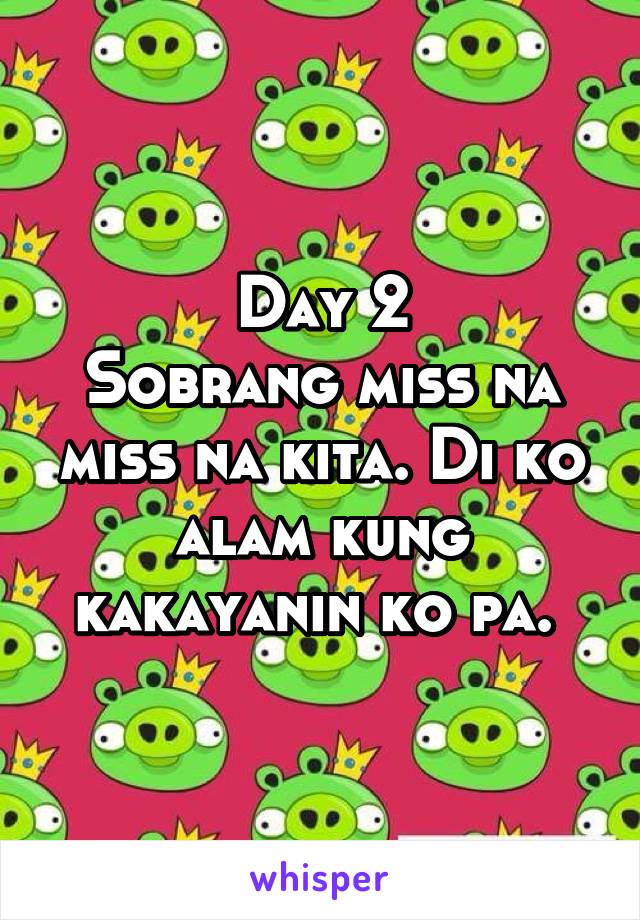 Day 2
Sobrang miss na miss na kita. Di ko alam kung kakayanin ko pa. 