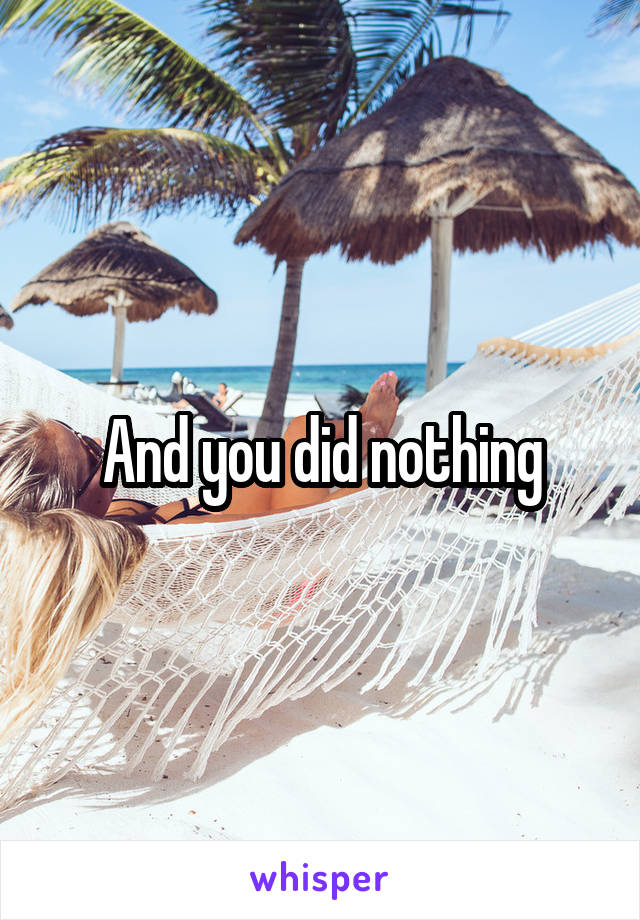 And you did nothing