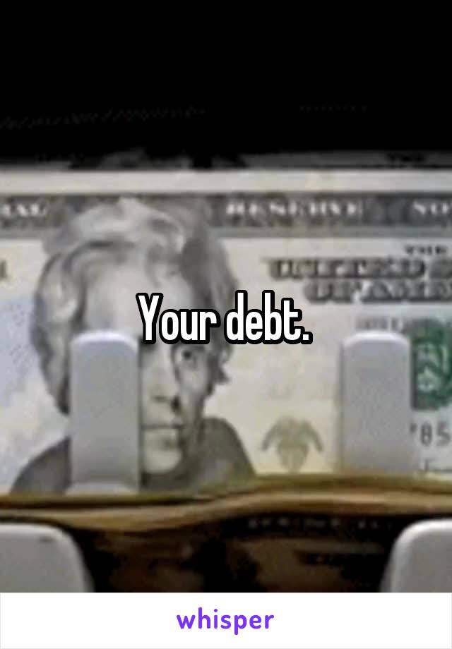 Your debt. 