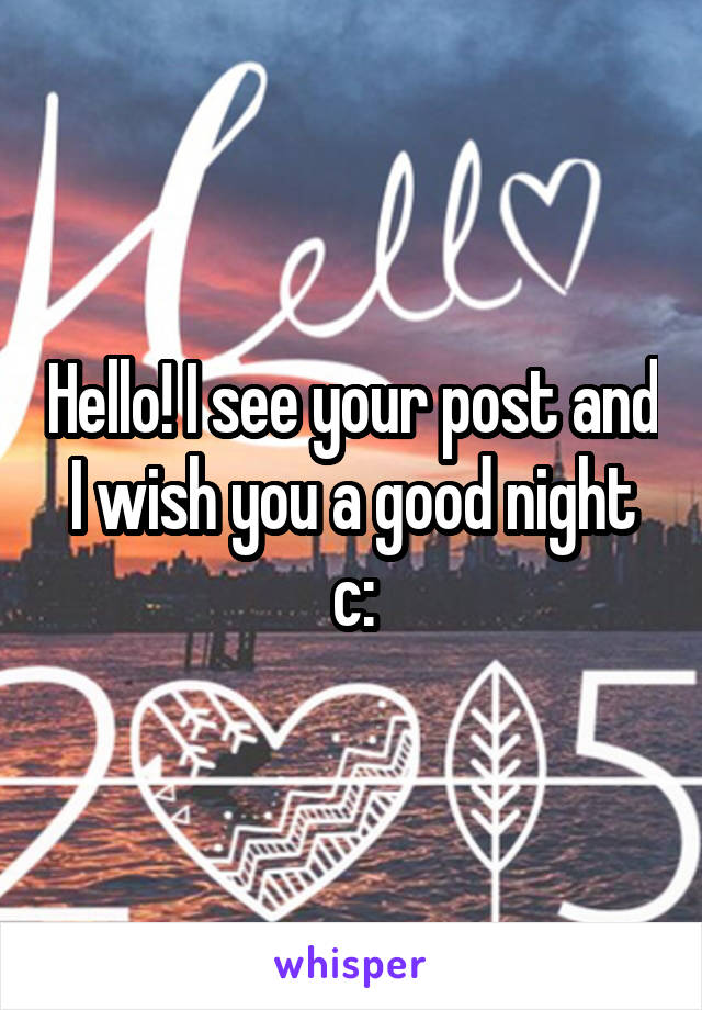 Hello! I see your post and I wish you a good night c: