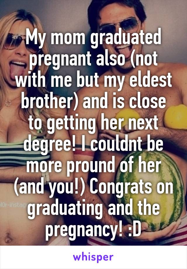 My mom graduated pregnant also (not with me but my eldest brother) and is close to getting her next degree! I couldnt be more pround of her (and you!) Congrats on graduating and the pregnancy! :D