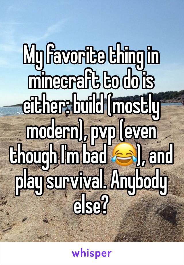 My favorite thing in minecraft to do is either: build (mostly modern), pvp (even though I'm bad 😂), and play survival. Anybody else?