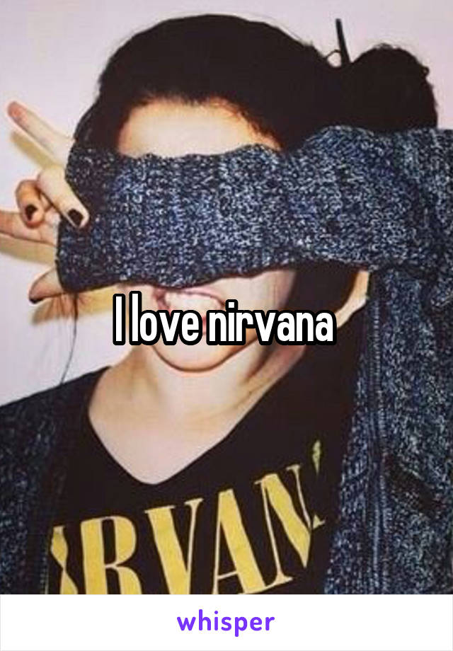 I love nirvana 