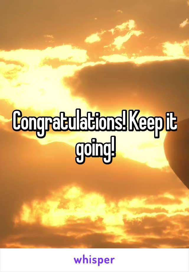 Congratulations! Keep it going!