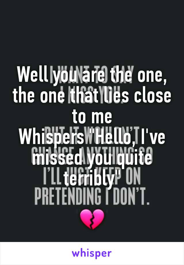 Well you are the one, the one that lies close to me
Whispers "Hello, I've missed you quite terribly"

💔