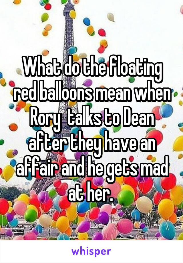 What do the floating red balloons mean when Rory  talks to Dean after they have an affair and he gets mad at her. 