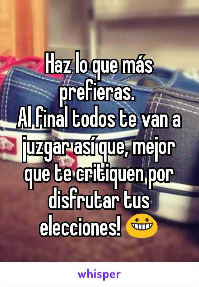 Haz lo que más prefieras. 
Al final todos te van a juzgar así que, mejor que te critiquen por disfrutar tus elecciones! 😀