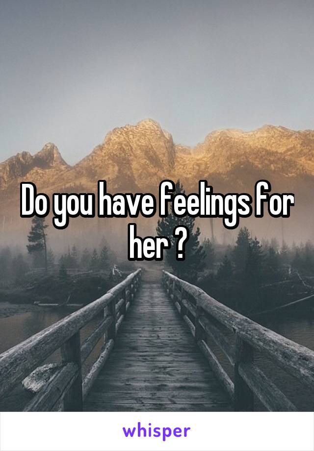 Do you have feelings for her ?