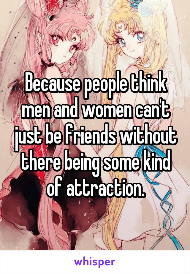 Because people think men and women can't just be friends without there being some kind of attraction.