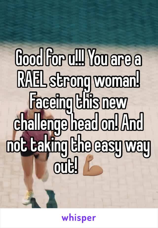 Good for u!!! You are a RAEL strong woman! Faceing this new challenge head on! And not taking the easy way out! 💪🏽
