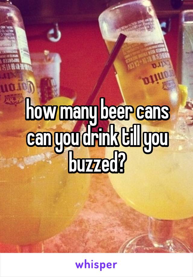 how many beer cans can you drink till you buzzed?