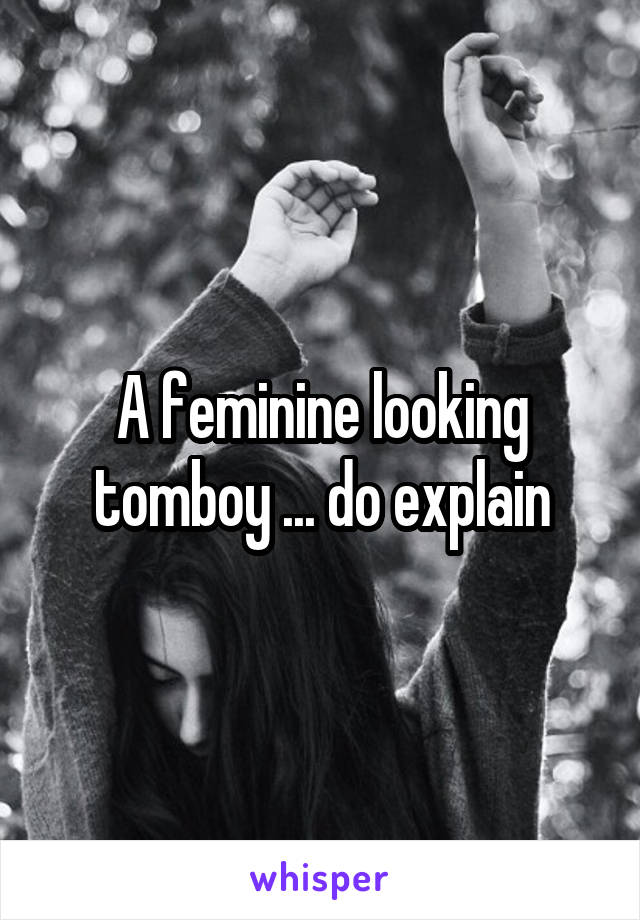 A feminine looking tomboy ... do explain