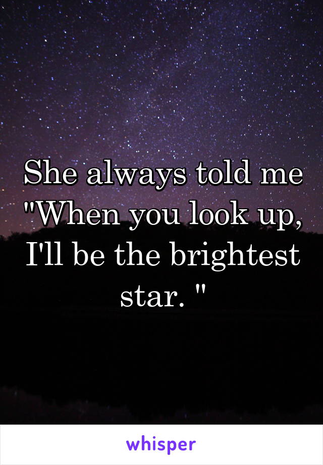 She always told me "When you look up, I'll be the brightest star. "