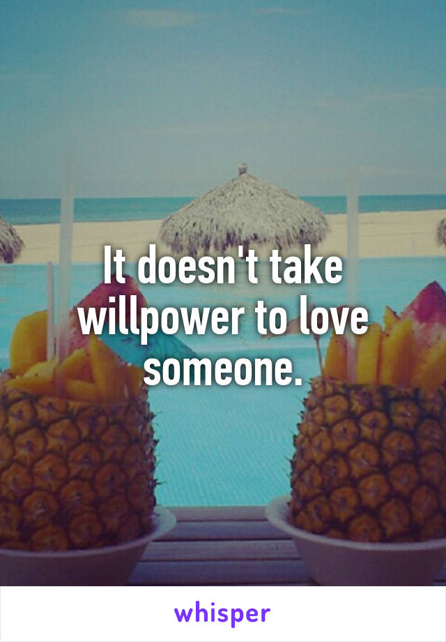 It doesn't take willpower to love someone.