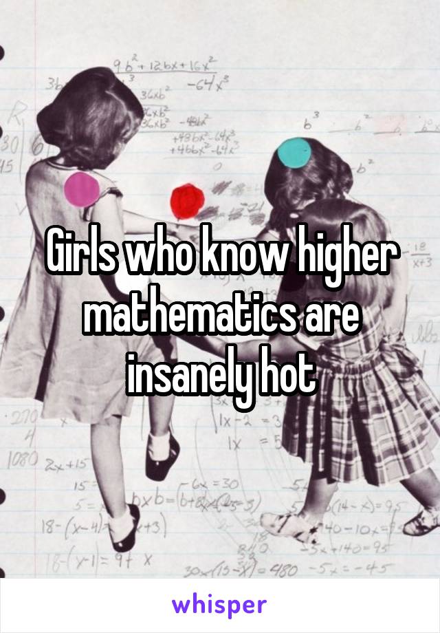 Girls who know higher mathematics are insanely hot