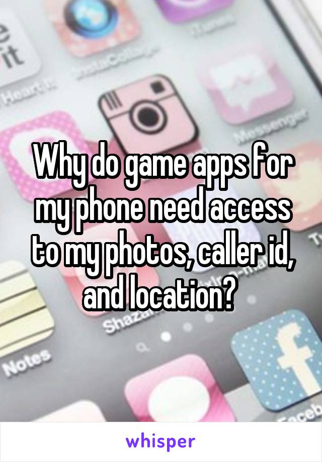 Why do game apps for my phone need access to my photos, caller id, and location? 