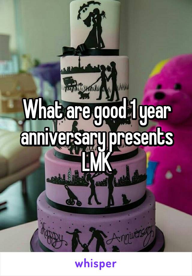 What are good 1 year anniversary presents LMK