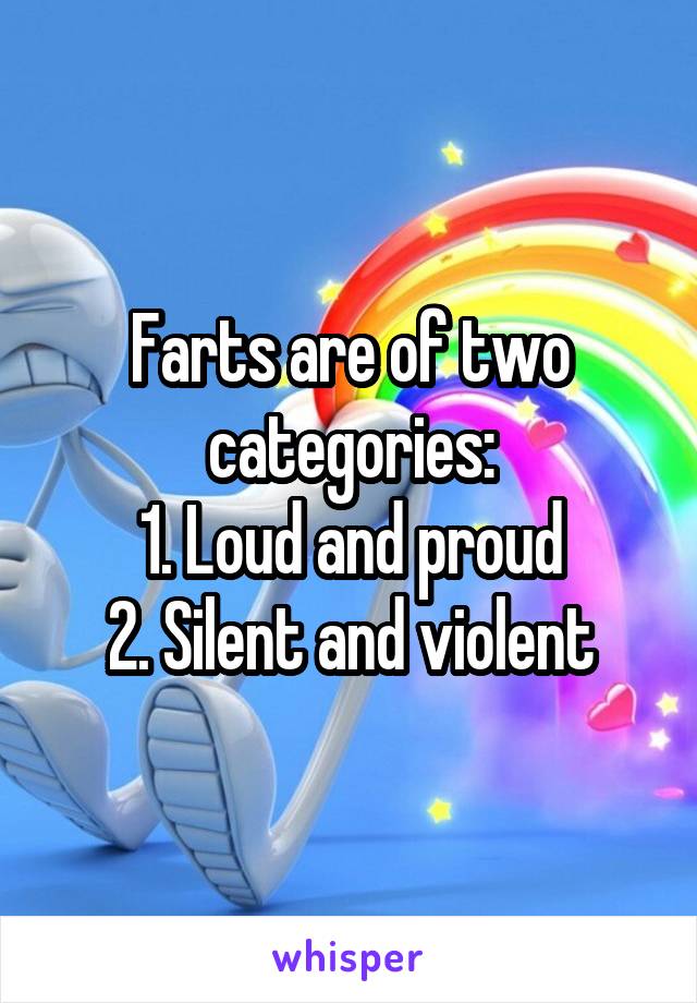 Farts are of two categories:
1. Loud and proud
2. Silent and violent