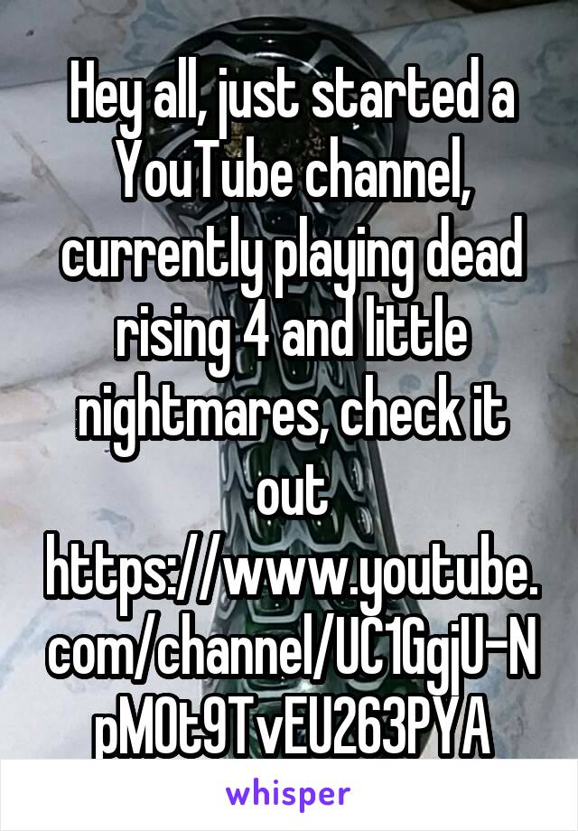 Hey all, just started a YouTube channel, currently playing dead rising 4 and little nightmares, check it out https://www.youtube.com/channel/UC1GgjU-NpM0t9TvEU263PYA