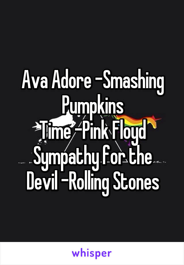 Ava Adore -Smashing Pumpkins
Time -Pink Floyd
Sympathy for the Devil -Rolling Stones