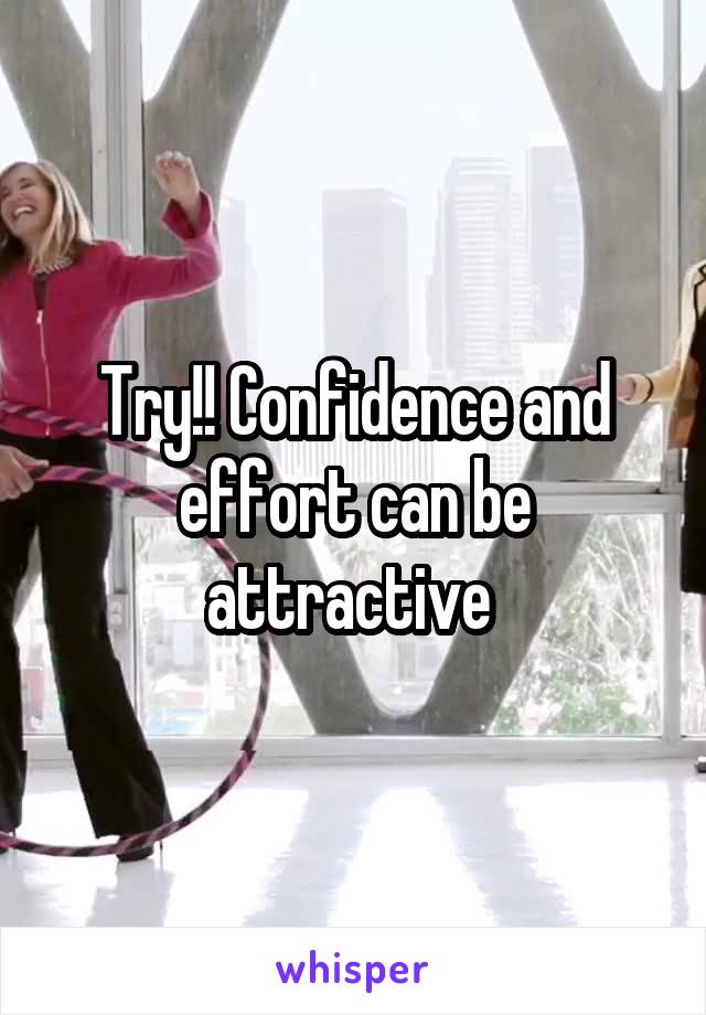 Try!! Confidence and effort can be attractive 