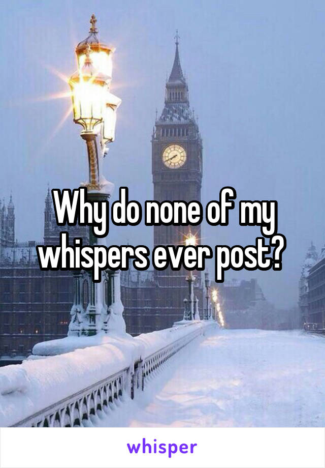 Why do none of my whispers ever post? 