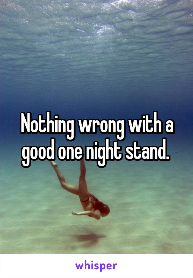 Nothing wrong with a good one night stand. 