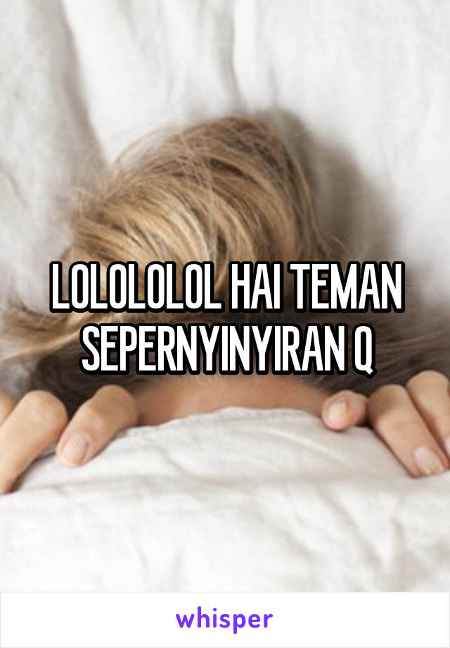 LOLOLOLOL HAI TEMAN SEPERNYINYIRAN Q