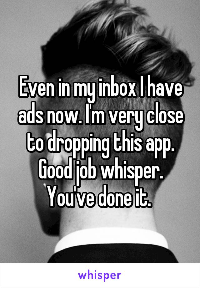 Even in my inbox I have ads now. I'm very close to dropping this app. Good job whisper. You've done it. 