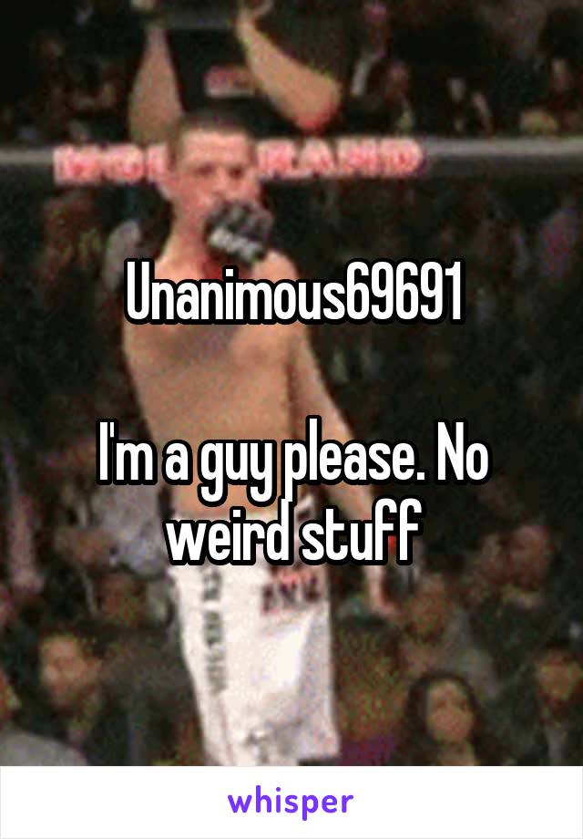 Unanimous69691

I'm a guy please. No weird stuff