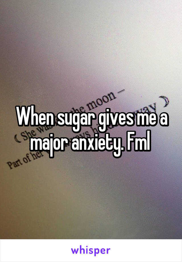 When sugar gives me a major anxiety. Fml 