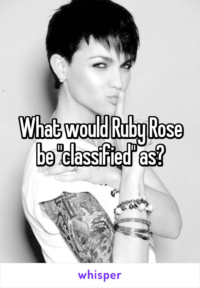 What would Ruby Rose be "classified" as?