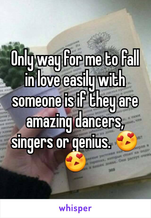 Only way for me to fall in love easily with someone is if they are amazing dancers, singers or genius. 😍😍