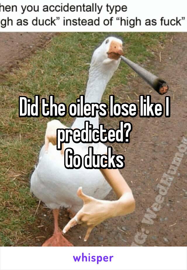 Did the oilers lose like I predicted?
Go ducks