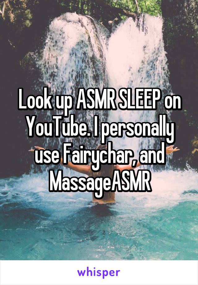 Look up ASMR SLEEP on YouTube. I personally use Fairychar, and MassageASMR