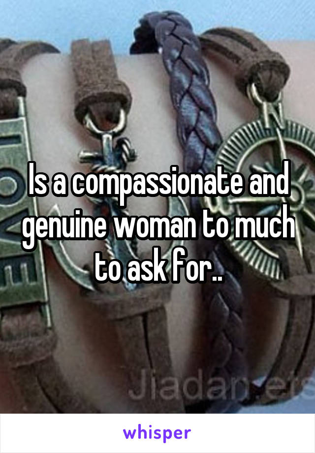 Is a compassionate and genuine woman to much to ask for..