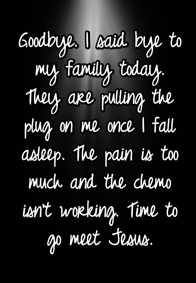 goodbye-i-said-bye-to-my-family-today-they-are-pulling-the-plug-on-me