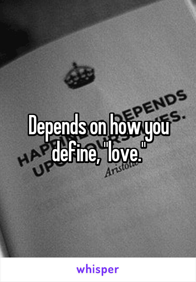 Depends on how you define, "love."