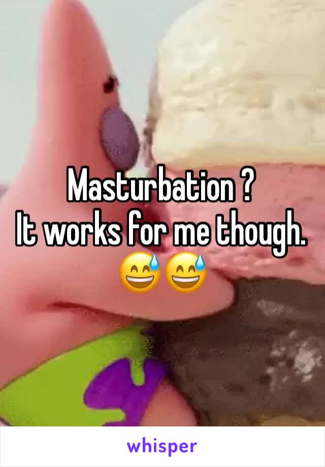 Masturbation ? 
It works for me though.
😅😅