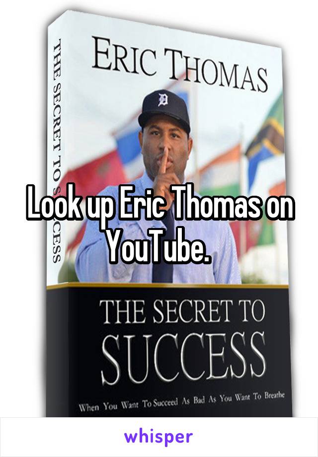 Look up Eric Thomas on YouTube. 